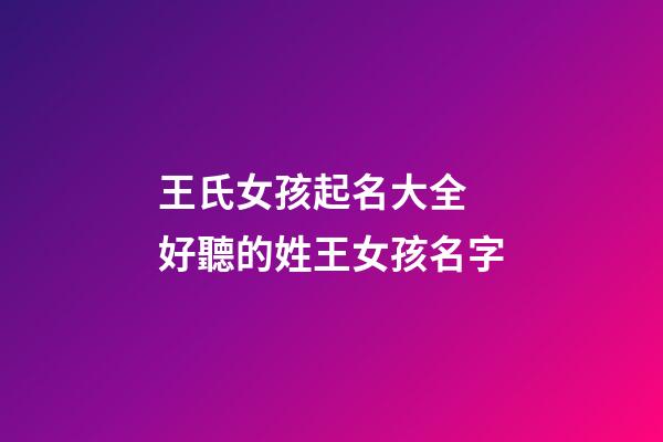 王氏女孩起名大全 好聽的姓王女孩名字